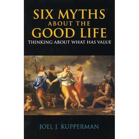 Six Myths about the Good Life : Thinking about What Has Value (Paperback)
