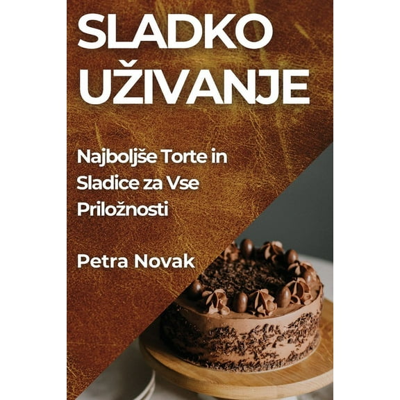Sladko Uzivanje: Najboljse Torte in Sladice za Vse Priloznosti, (Paperback)