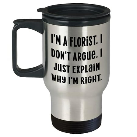 

Florist s Delight Gifts from Friends I m A Florist. I Don t Argue. I Just Explain Why I m Right. Unique Birthday Travel Mug