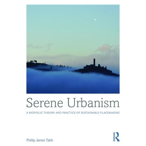 Serene Urbanism: A Biophilic Theory and Practice of Sustainable Placemaking, (Hardcover)