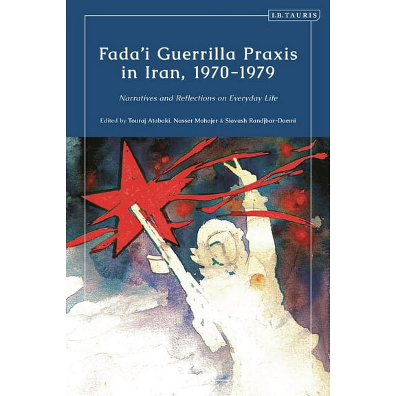 Fada'i Guerrilla PRAXIS in Iran, 1970 - 1979: Narratives and Reflections on Everyday Life, (Paperback)