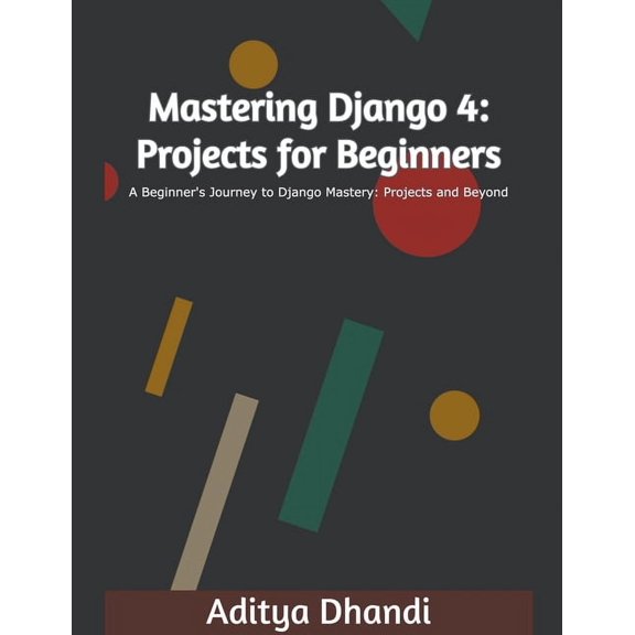 Mastering Django 4 Mastering Django 4: Projects for Beginners, Book 1, (Paperback)