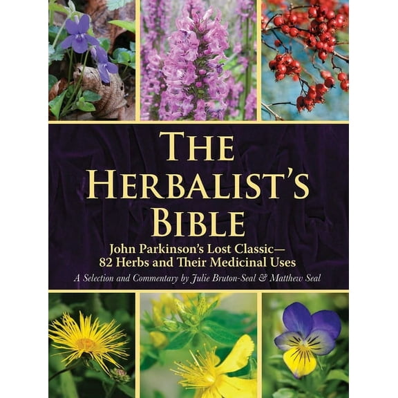 The Herbalist's Bible: John Parkinson's Lost Classic--82 Herbs and Their Medicinal Uses, (Paperback)