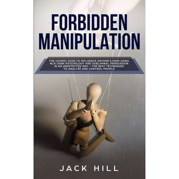Forbidden Manipulation: The Covert Code To Influence Anyone's Mind Using NLP, Dark Psychology and Subliminal Persuasion , (Paperback)