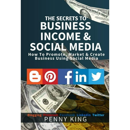 The SECRETS to BUSINESS, INCOME & SOCIAL MEDIA collection: How To Promote, Market & Create Business Using Social Media Blogging Pinterest Facebook Linkedin - (Best Social Media To Promote Business)