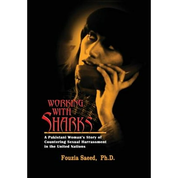 Working with Sharks: A Pakistani Woman's Story of Sexual Harassment in the United Nations - From Personal Grievance to Public Law (Hardcover)