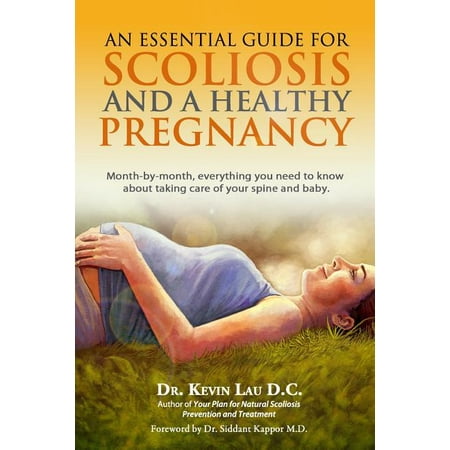 An Essential Guide for Scoliosis and a Healthy Pregnancy : Month-By-Month, Everything You Need to Know about Taking Care of Your Spine and