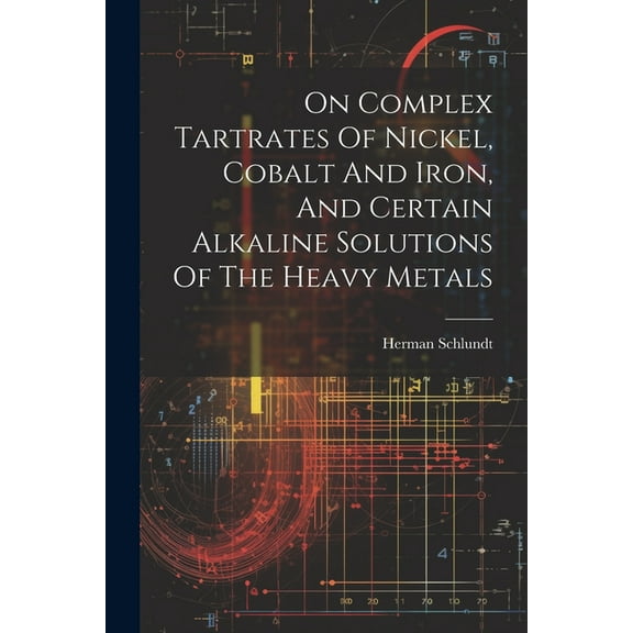 On Complex Tartrates Of Nickel, Cobalt And Iron, And Certain Alkaline Solutions Of The Heavy Metals (Paperback)