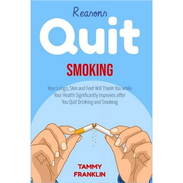 Reasons Quit Smoking: Your Lungs, Skin and Feet Will Thank You while Your Health Significantly Improves after You Quit Drinking and Smoking (Paperback)