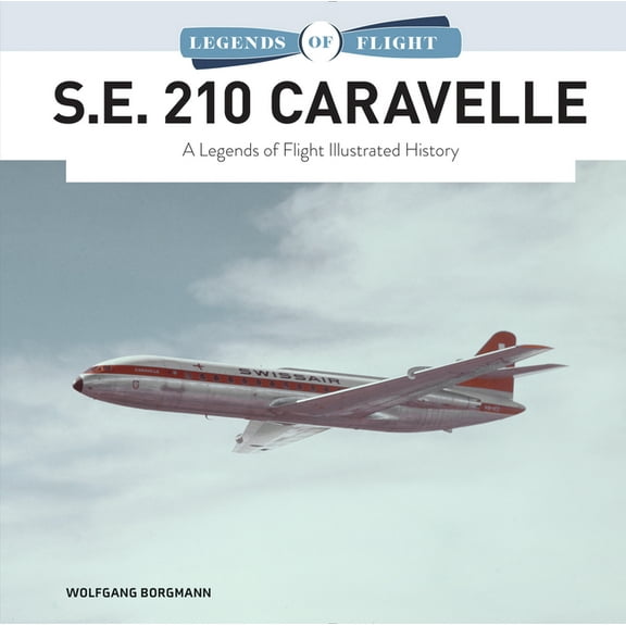 Legends of Flight S.E. 210 Caravelle: A Legends of Flight Illustrated History, Book 8, (Hardcover)