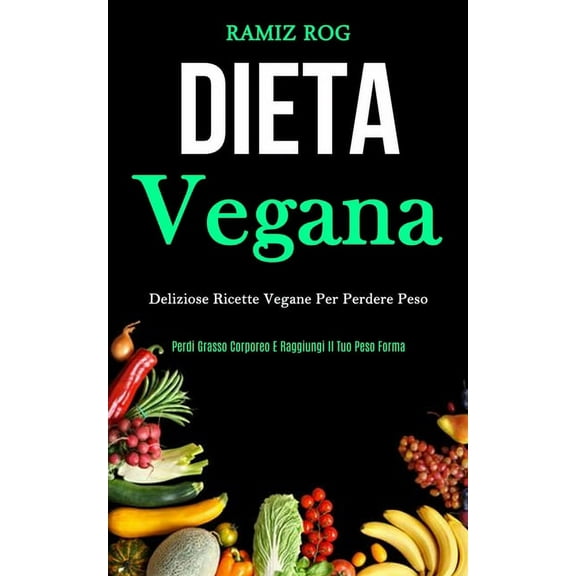 Dieta Vegana: Deliziose ricette vegane per perdere peso (Perdi grasso corporeo e raggiungi il tuo peso forma), (Paperback)