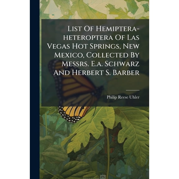 List Of Hemiptera-heteroptera Of Las Vegas Hot Springs, New Mexico, Collected By Messrs. E.a. Schwarz And Herbert S. Barber (Paperback)