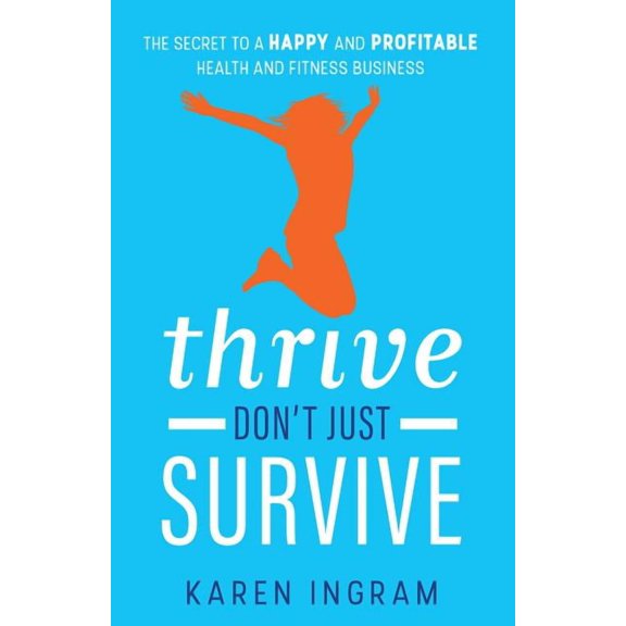 Thrive Don't Just Survive: The Secret to a Happy and Profitable Health and Fitness Business, (Paperback)