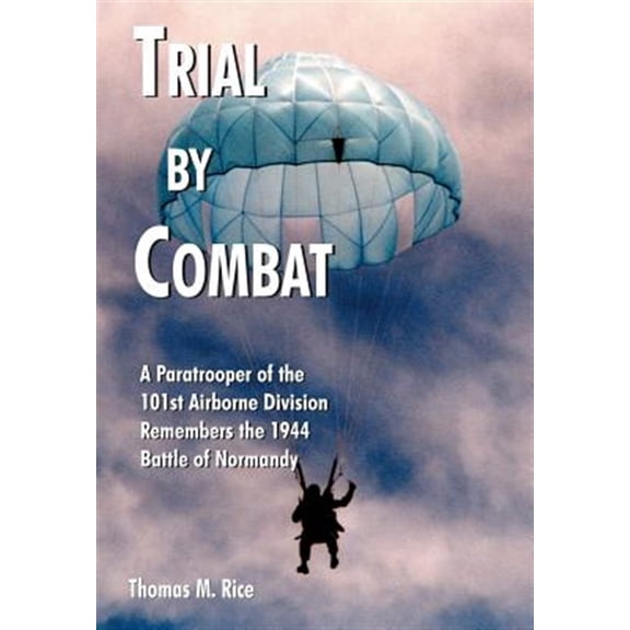 Pre-Owned Trial by Combat: A Paratrooper of the 101st Airborne Division Remembers the 1944 Battle of Normandy -- Thomas M. Rice