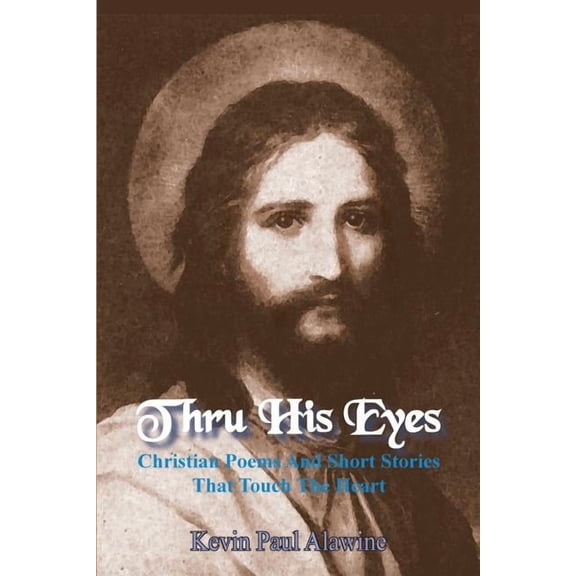 Thru His Eyes: Christian Poems And Short Stories That Touch The Heart (Paperback) by Kevin Paul Alawine