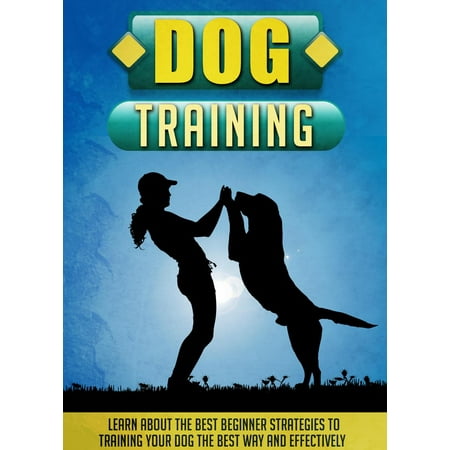Dog Training Learn About The Best Beginner Strategies To Training Your Dog The Best Way And Effectively - (Best Way To Learn Cad)