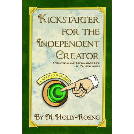 Kickstarter for the Independent Creator - Second Edition : A Practical and Informative Guide to