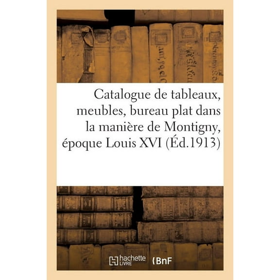 Catalogue de Tableaux Anciens, Meubles Anciens, Bureau Plat Dans La ManiÃ¨re de Montigny: Ãpoque Louis XVI, Deux Paires d, (Paperback)