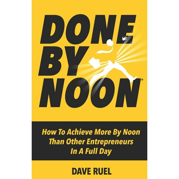 Done By Noon(R): How To Achieve More By Noon Than Other Entrepreneurs In A Full Day (Paperback)