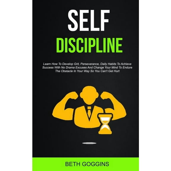 Self Discipline: Learn How To Develop Grit, Perseverance, Daily Habits To Achieve Success With No Drama Excuses And Chan, (Paperback)