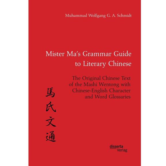 Mister Ma's Grammar Guide to Literary Chinese. The Original Chinese Text of the Mashi Wentong with Chinese-English Chara, (Paperback)