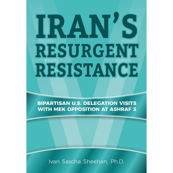 Iran's Resurgent Resistance: Bipartisan U.S. Delegation Visits with MEK Opposition at Ashraf 3, (Paperback)