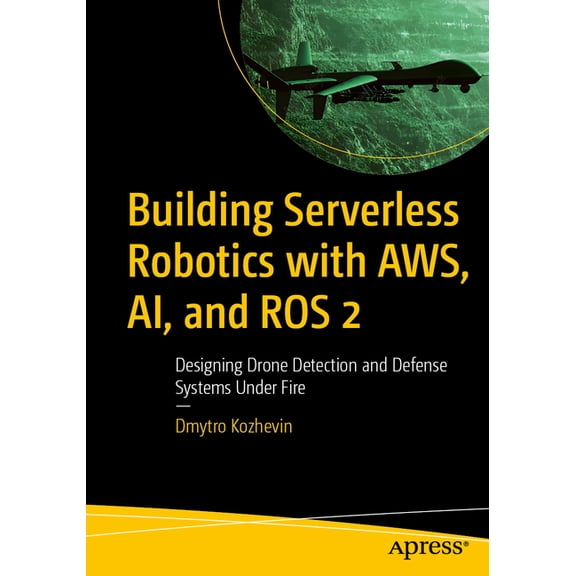 Building Serverless Robotics with Aws, Ai, and Ros 2: Designing Drone Detection and Defense Systems Under Fire, (Paperback)
