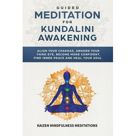 Guided Meditation for Kundalini Awakening: Align Your Chakras, Awaken Your Third Eye, Become More Confident, Find Inner Peace, Develop Mindfulness,