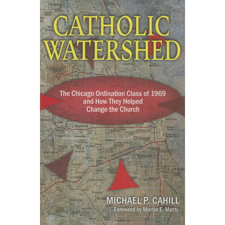 Catholic Watershed : The Chicago Ordination Class of 1969 and How They Helped Change the