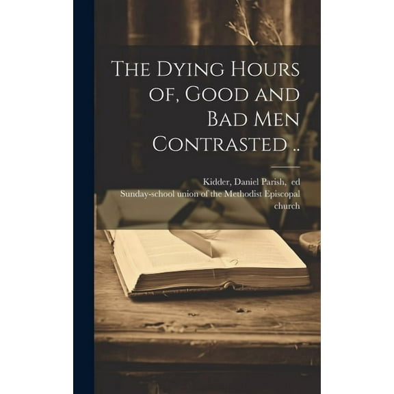 The Dying Hours of, Good and Bad Men Contrasted .. (Hardcover)