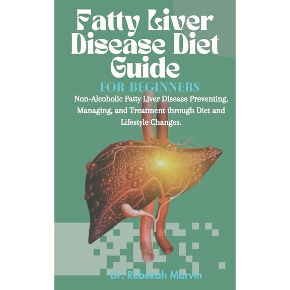 Fatty Liver Disease Diet Guide For Beginners: Non-Alcoholic Fatty Liver Disease Preventing, Managing, and Treatment thro, (Paperback)