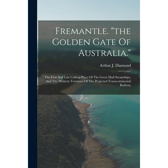 Fremantle. "the Golden Gate Of Australia.": The First And Last Calling-place Of The Great Mail Steamships, And The Western Terminus Of The Projected Transcontinental Railway (Paperback)
