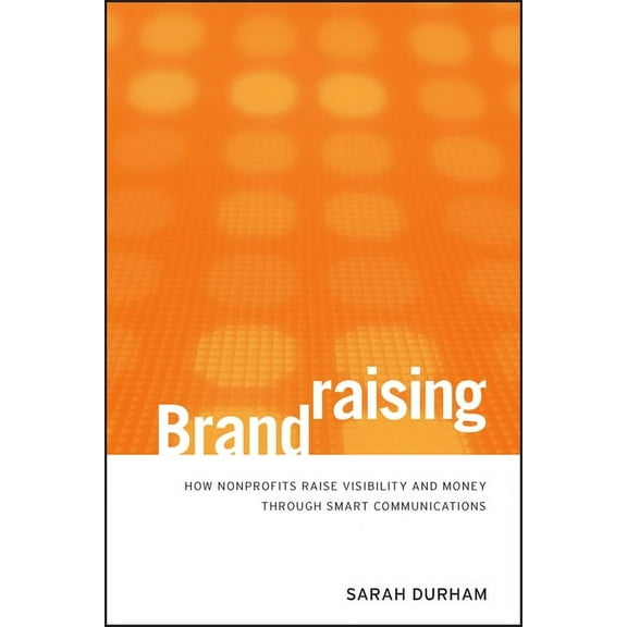 Brandraising: How Nonprofits Raise Visibility and Money Through Smart Communications, (Hardcover)