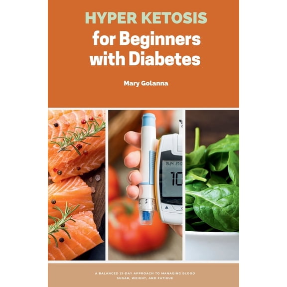Hyper Ketosis for Beginners with Diabetes: A Balanced 21-Day Approach to Managing Blood Sugar, Weight, and Fatigue, (Paperback)