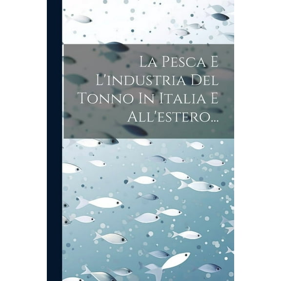 La Pesca E L'industria Del Tonno In Italia E All'estero... (Paperback)