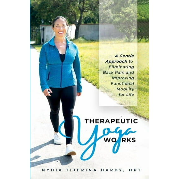 Therapeutic Yoga Works: A Gentle Approach to Eliminating Back Pain and Improving Functional Mobility for Life., (Paperback)