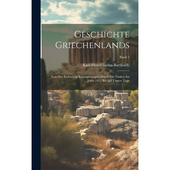 Geschichte Griechenlands: Von der Eroberung Konstantinopels durch die Türken im Jahre 1453 bis auf unsere Tage; Band 1 (Hardcover)