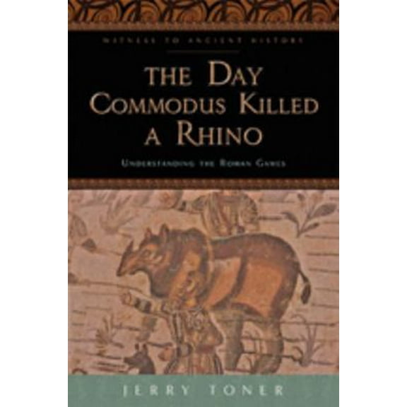 Pre-Owned The Day Commodus Killed a Rhino: Understanding the Roman Games (Paperback) 1421415860 9781421415864