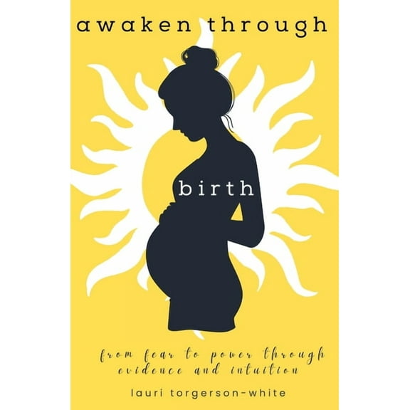 Awaken Through Birth: From Fear to Power Through Evidence and Intuition, (Paperback)