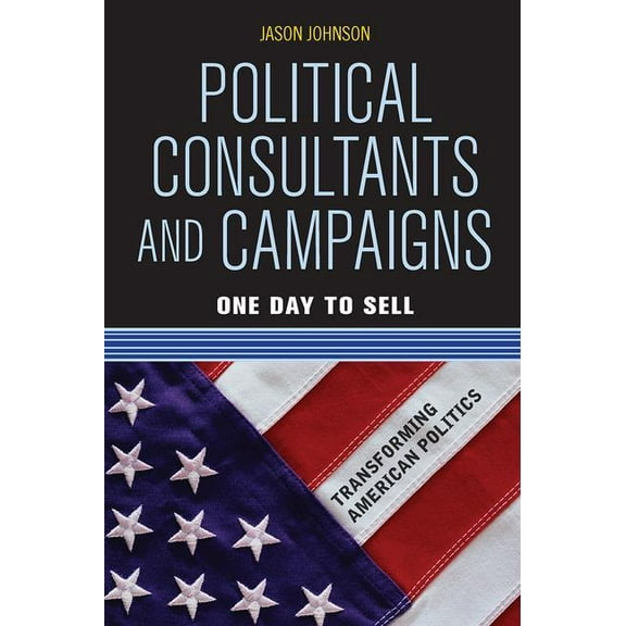Political Consultants and Campaigns: One Day to Sell, (Paperback)