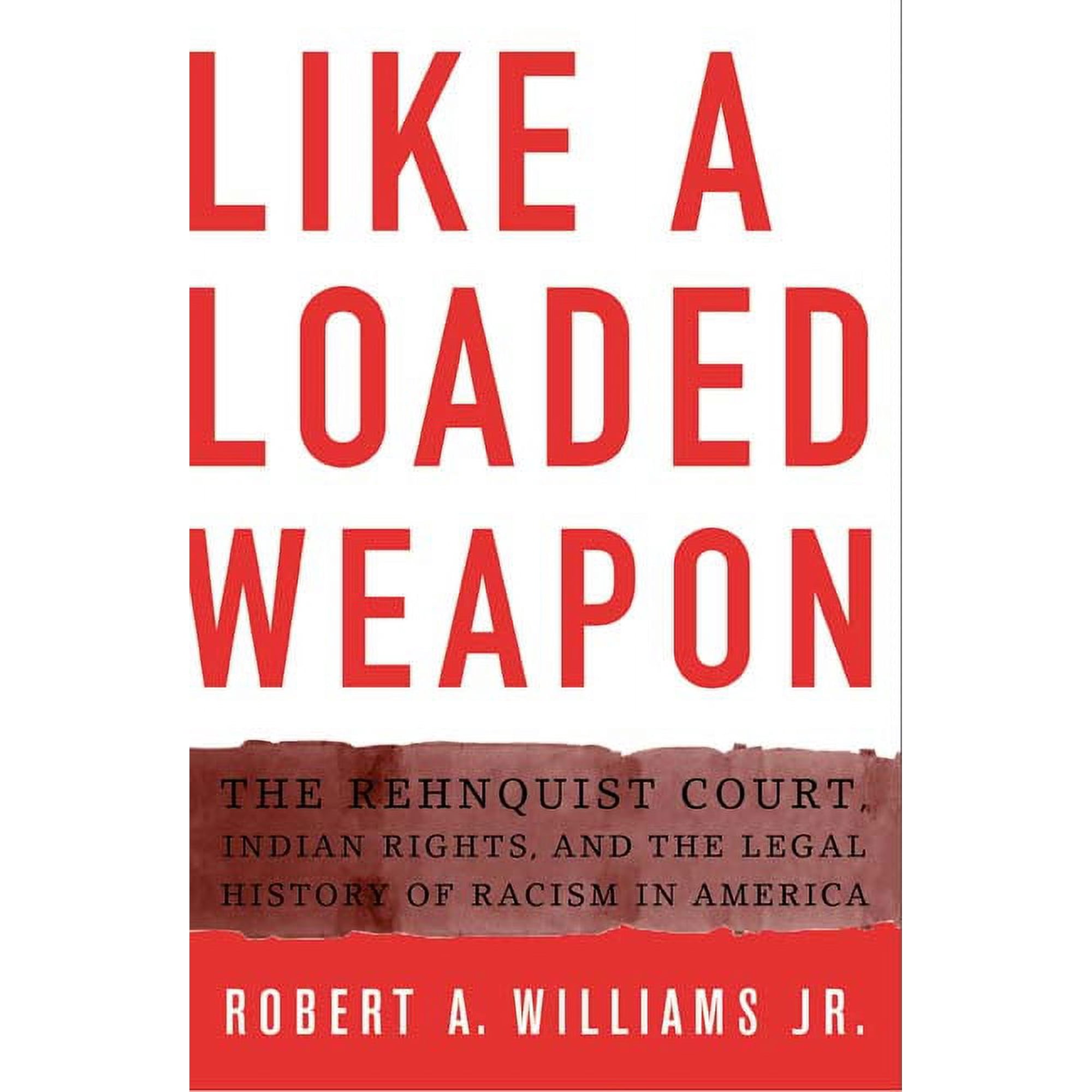 Indigenous Americas: Like a Loaded Weapon : The Rehnquist Court, Indian Rights, and the Legal History of Racism in America (Paperback)