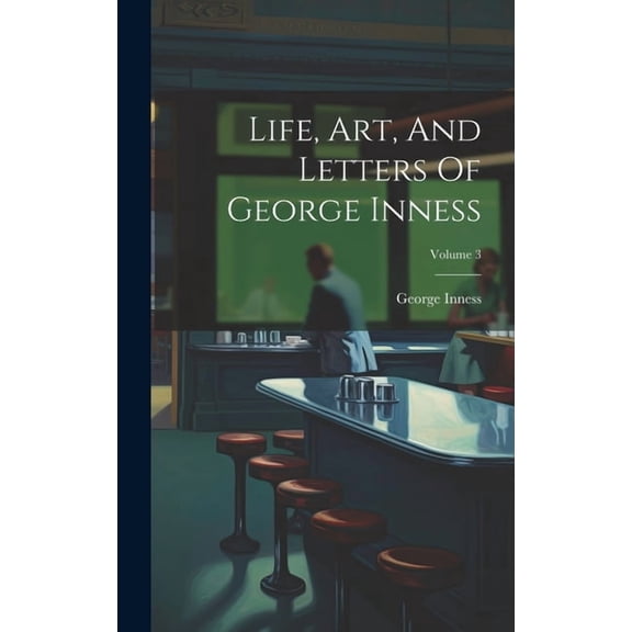 Life, Art, And Letters Of George Inness; Volume 3 (Hardcover)