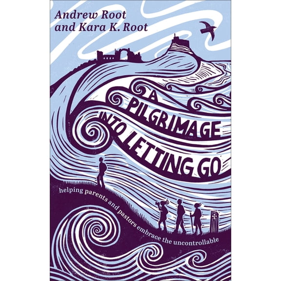 A Pilgrimage Into Letting Go: Helping Parents and Pastors Embrace the Uncontrollable, (Paperback)