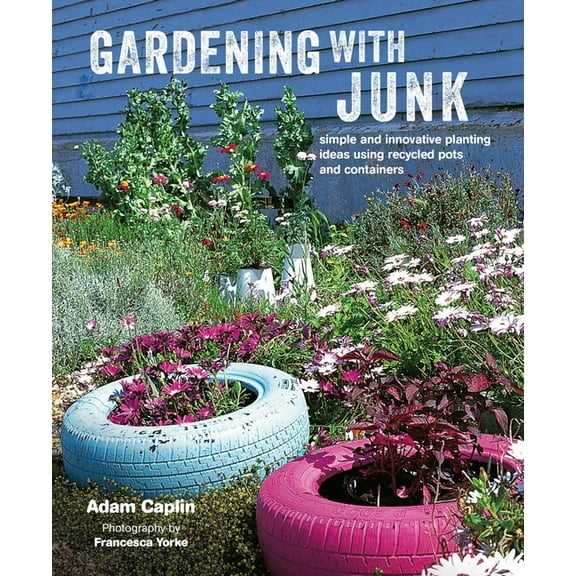Gardening with Junk : Simple and innovative planting ideas using recycled pots and containers (Hardcover)