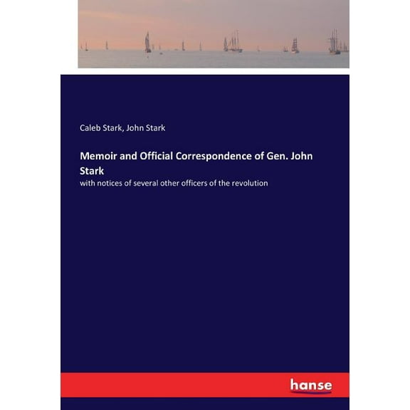 Memoir and Official Correspondence of Gen. John Stark: with notices of several other officers of the revolution, (Paperback)