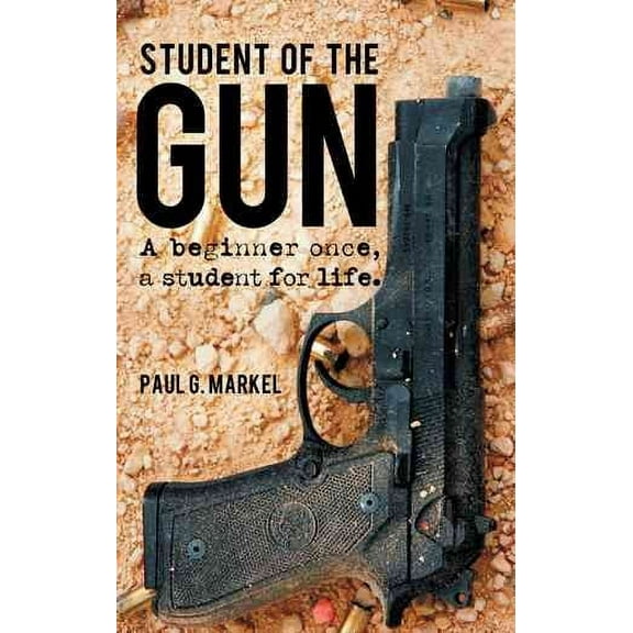 Student of the Gun: A Beginner Once, a Student for Life. -- Paul G. Markel