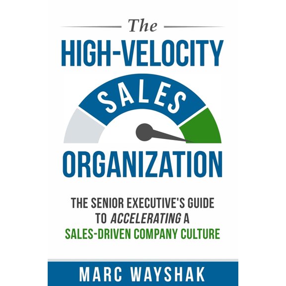 The High-Velocity Sales Organization: The Senior Executive's Guide to Accelerating a Sales-Driven Company Culture, (Paperback)