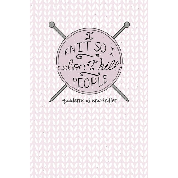 I Knit so I Don't Kill People! Quaderno di una Knitter.: Carta quadretti 4:5 per annotare punti, schemi, patterns e motivi dei tuoi lavori ai ferri. Edizione Italiana (Paperback)