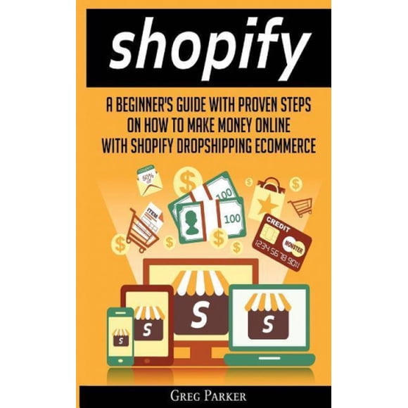 Shopify: A Beginner's Guide with Proven Steps on How to Make Money Online with Shopify Dropshipping Ecommerce