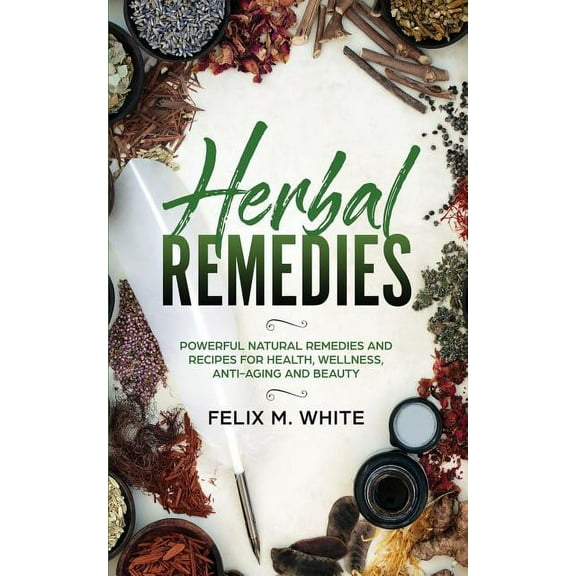 Herbal Remedies: Powerful Natural Remedies and Recipes for Health, Wellness, Anti-aging and Beauty, (Paperback)